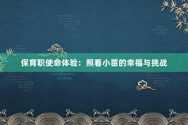 保育职使命体验：照看小苗的幸福与挑战